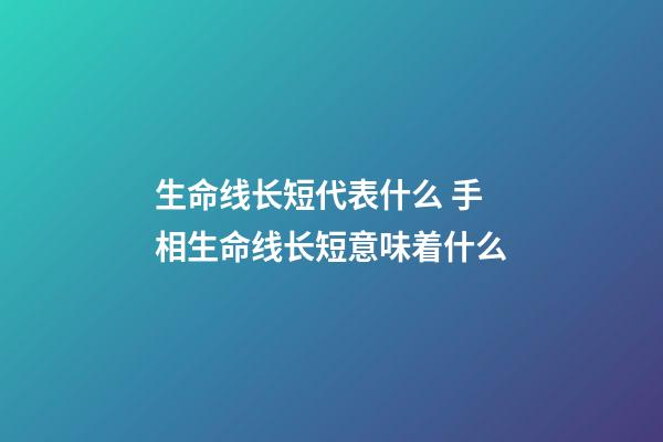 生命线长短代表什么 手相生命线长短意味着什么